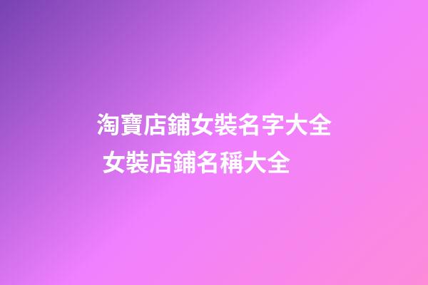 淘寶店鋪女裝名字大全 女裝店鋪名稱大全-第1張-店鋪起名-玄機派